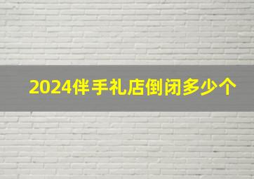 2024伴手礼店倒闭多少个