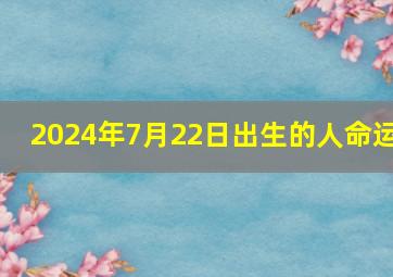 2024年7月22日出生的人命运