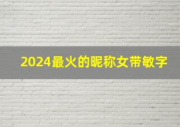 2024最火的昵称女带敏字