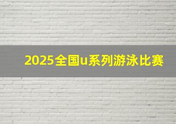 2025全国u系列游泳比赛