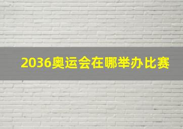 2036奥运会在哪举办比赛