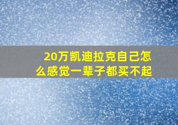 20万凯迪拉克自己怎么感觉一辈子都买不起