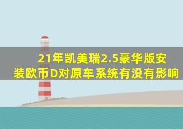 21年凯美瑞2.5豪华版安装欧币D对原车系统有没有影响