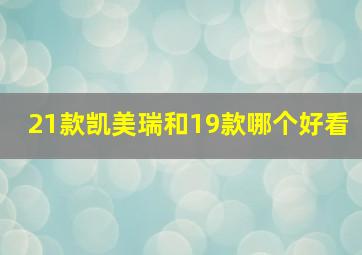 21款凯美瑞和19款哪个好看