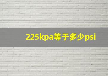 225kpa等于多少psi