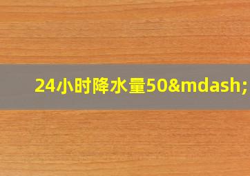 24小时降水量50—100