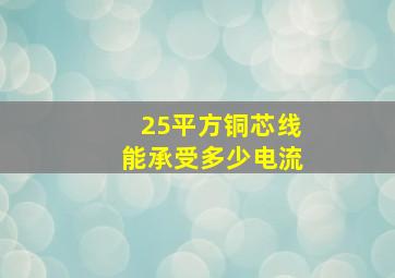 25平方铜芯线能承受多少电流