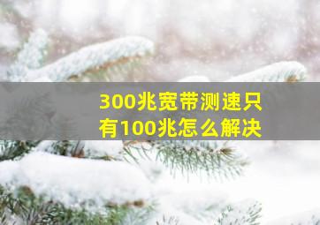 300兆宽带测速只有100兆怎么解决