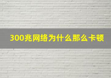 300兆网络为什么那么卡顿