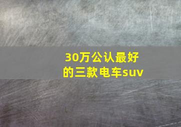 30万公认最好的三款电车suv