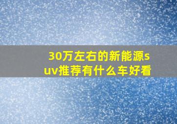 30万左右的新能源suv推荐有什么车好看