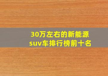 30万左右的新能源suv车排行榜前十名