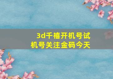 3d千禧开机号试机号关注金码今天