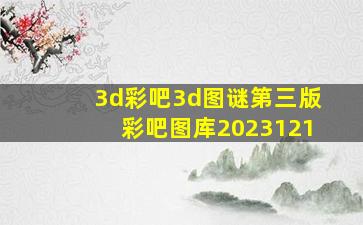 3d彩吧3d图谜第三版彩吧图库2023121