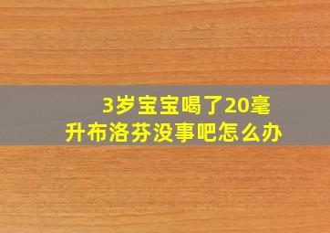 3岁宝宝喝了20毫升布洛芬没事吧怎么办