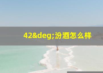 42°汾酒怎么样