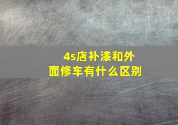 4s店补漆和外面修车有什么区别