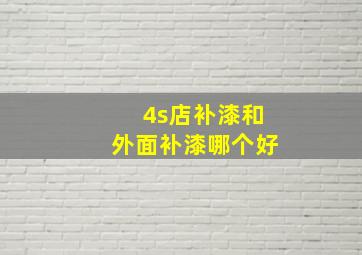 4s店补漆和外面补漆哪个好