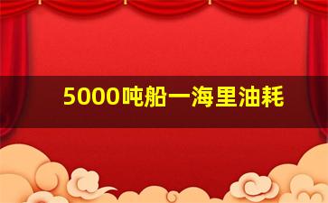 5000吨船一海里油耗