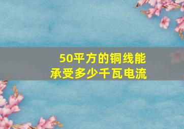 50平方的铜线能承受多少千瓦电流