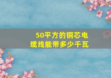 50平方的铜芯电缆线能带多少千瓦