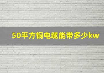 50平方铜电缆能带多少kw