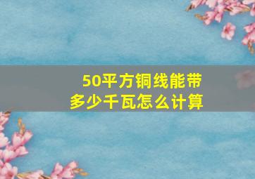 50平方铜线能带多少千瓦怎么计算