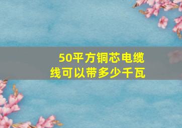 50平方铜芯电缆线可以带多少千瓦