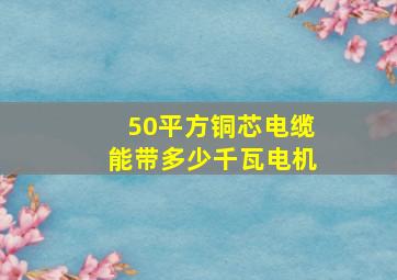 50平方铜芯电缆能带多少千瓦电机