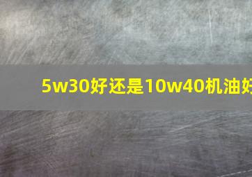 5w30好还是10w40机油好