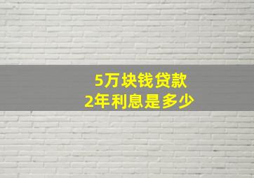 5万块钱贷款2年利息是多少