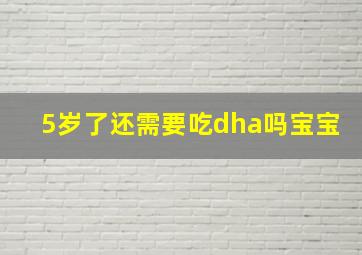 5岁了还需要吃dha吗宝宝