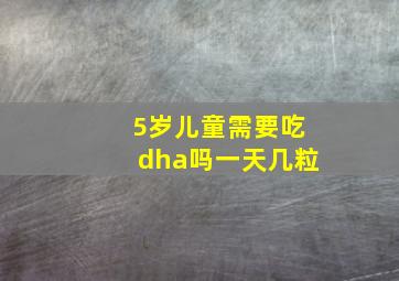 5岁儿童需要吃dha吗一天几粒