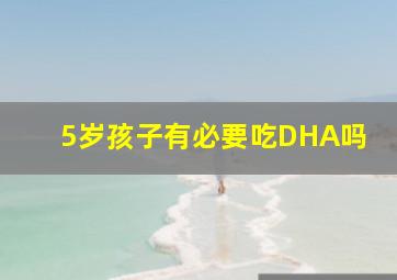 5岁孩子有必要吃DHA吗