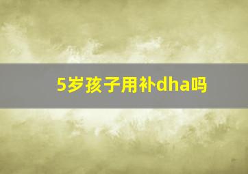 5岁孩子用补dha吗