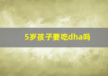 5岁孩子要吃dha吗