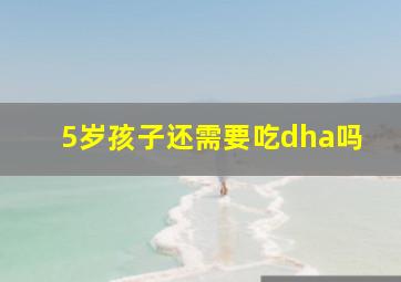 5岁孩子还需要吃dha吗