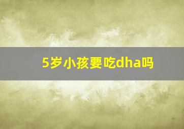 5岁小孩要吃dha吗