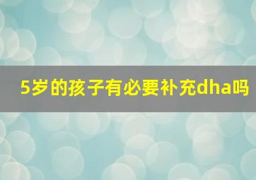 5岁的孩子有必要补充dha吗