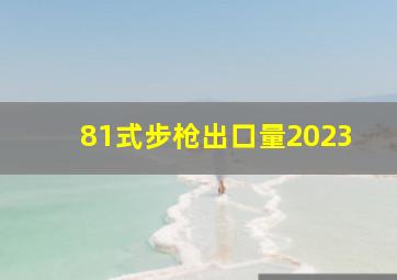 81式步枪出口量2023