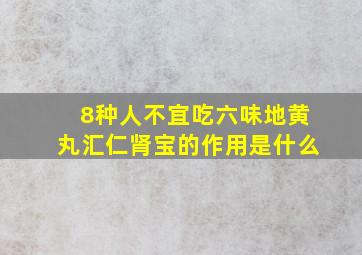 8种人不宜吃六味地黄丸汇仁肾宝的作用是什么