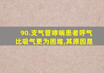 90.支气管哮喘患者呼气比吸气更为困难,其原因是