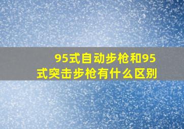 95式自动步枪和95式突击步枪有什么区别