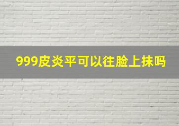 999皮炎平可以往脸上抹吗