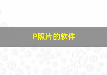 P照片的软件