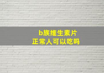 b族维生素片正常人可以吃吗