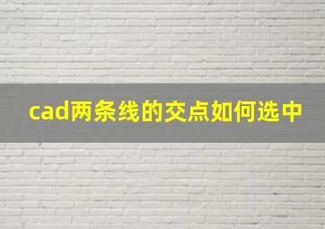 cad两条线的交点如何选中