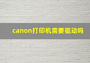 canon打印机需要驱动吗