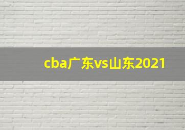 cba广东vs山东2021