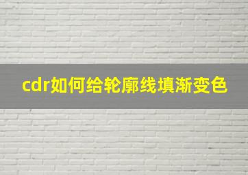 cdr如何给轮廓线填渐变色